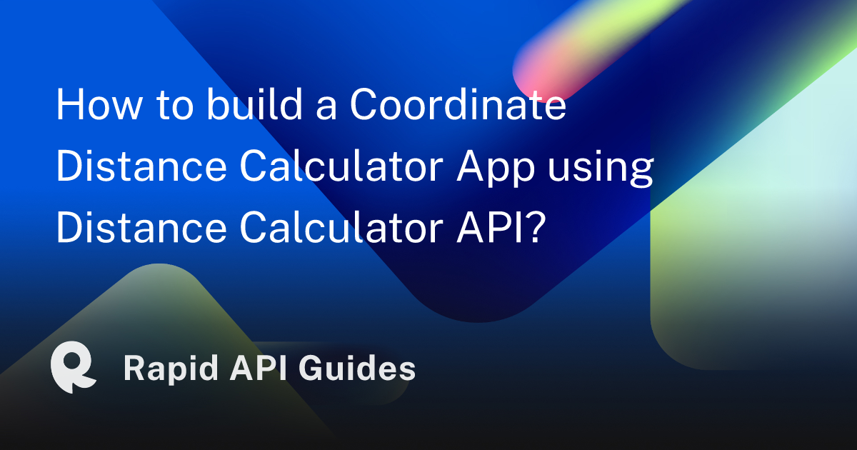 Og?title=How To Build A Coordinate Distance Calculator App Using Distance Calculator API &app=guides&post=true